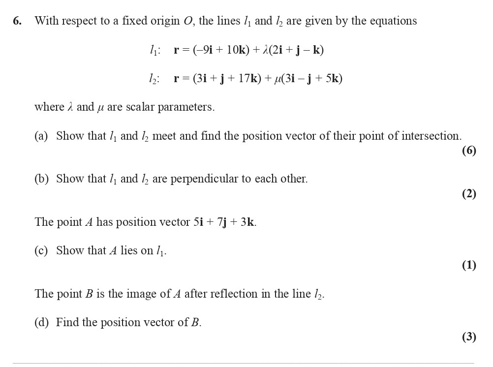 With-respect-to-a-fixed-origin-O,-the-lines-l₁-and-l₂-are-given-by-the-equations--l₁:--r-=-(-9i-+-10k)-+-λ(2i-+-j---k)-l₂:--r-=-(3i-+-j-+-17k)-+-μ(3i---j-+-5k)-where-λ-and-μ-are-scalar-parameters-Edexcel-A-Level Maths Pure-Question 7-2008-Paper 7.png